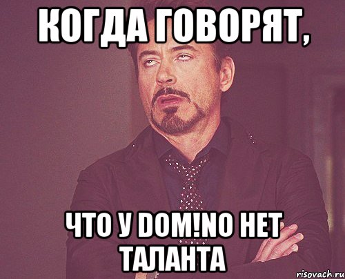 когда говорят, что у dom!no нет таланта, Мем твое выражение лица