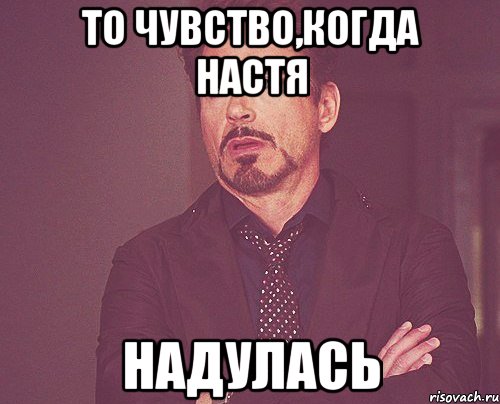 то чувство,когда настя надулась, Мем твое выражение лица