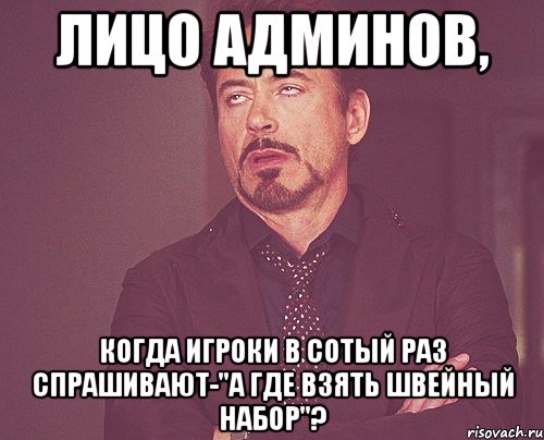 лицо админов, когда игроки в сотый раз спрашивают-"а где взять швейный набор"?, Мем твое выражение лица