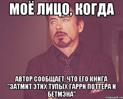 моё лицо, когда автор сообщает, что его книга "затмит этих тупых гарри поттера и бетмэна", Мем твое выражение лица