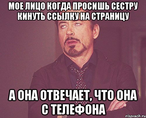 мое лицо когда просишь сестру кинуть ссылку на страницу а она отвечает, что она с телефона, Мем твое выражение лица