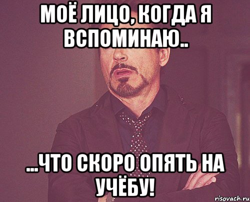 моё лицо, когда я вспоминаю.. ...что скоро опять на учёбу!, Мем твое выражение лица