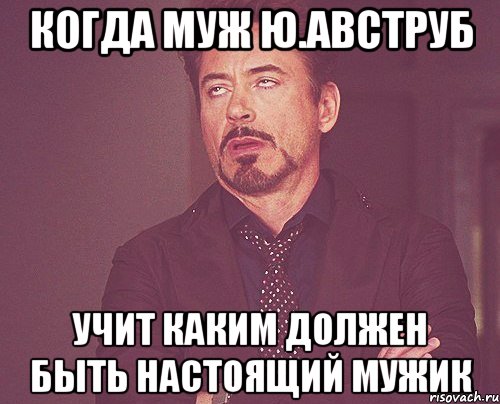 когда муж ю.авструб учит каким должен быть настоящий мужик, Мем твое выражение лица
