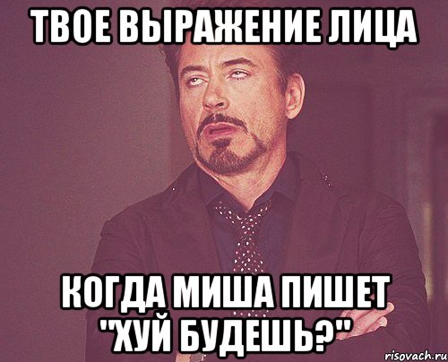 твое выражение лица когда миша пишет "хуй будешь?", Мем твое выражение лица