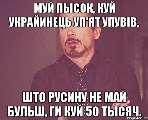 муй пысок, куй украйинець уп'ят упувів, што русину не май бульш, ги куй 50 тысяч., Мем твое выражение лица