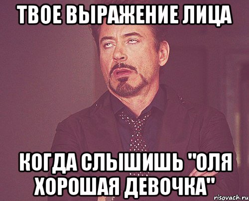 твое выражение лица когда слышишь "оля хорошая девочка", Мем твое выражение лица