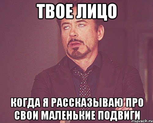 твое лицо когда я рассказываю про свои маленькие подвиги, Мем твое выражение лица