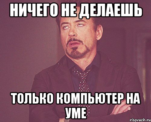 ничего не делаешь только компьютер на уме, Мем твое выражение лица