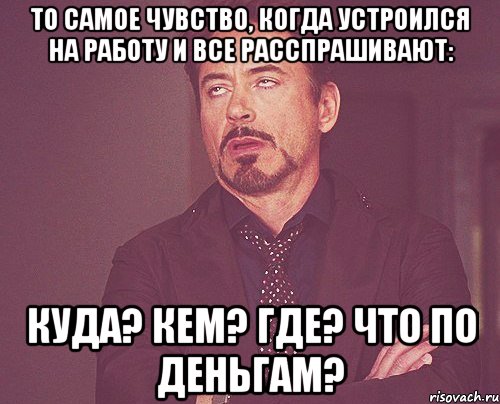 то самое чувство, когда устроился на работу и все расспрашивают: куда? кем? где? что по деньгам?, Мем твое выражение лица