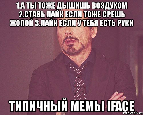 1.а ты тоже дышишь воздухом 2.ставь лайк если тоже срешь жопой 3.лайк если у тебя есть руки типичный мемы iface, Мем твое выражение лица