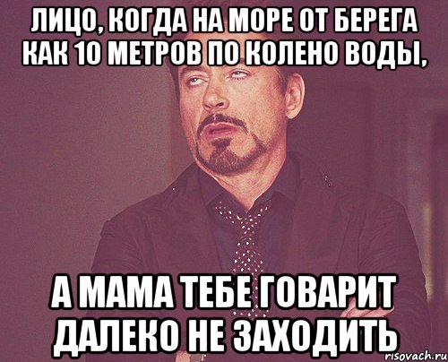 лицо, когда на море от берега как 10 метров по колено воды, а мама тебе говарит далеко не заходить, Мем твое выражение лица