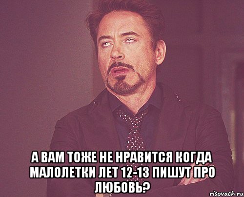  а вам тоже не нравится когда малолетки лет 12-13 пишут про любовь?, Мем твое выражение лица