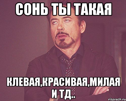 сонь ты такая клевая,красивая,милая и тд.., Мем твое выражение лица