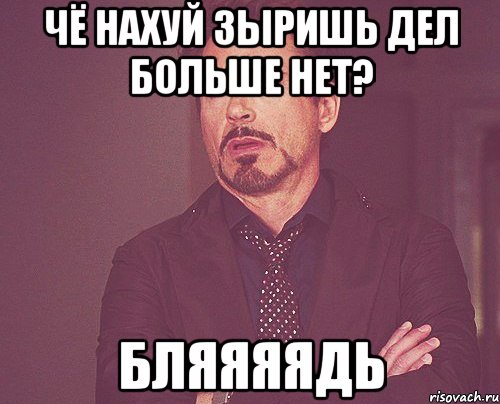 чё нахуй зыришь дел больше нет? бляяяядь, Мем твое выражение лица