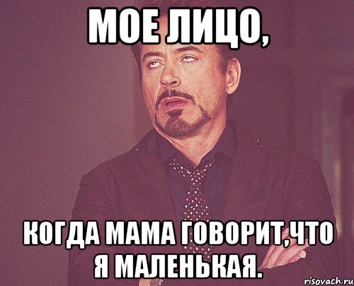 мое лицо, когда мама говорит,что я маленькая., Мем твое выражение лица