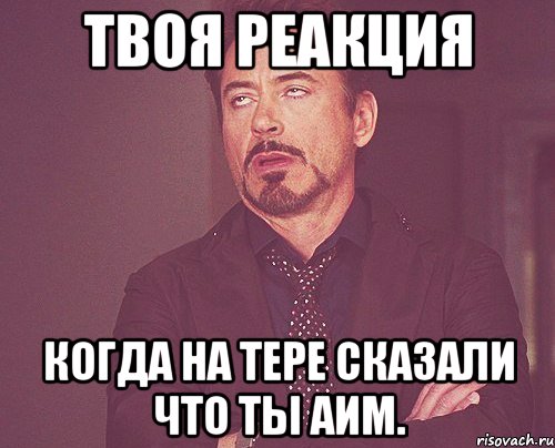 твоя реакция когда на тере сказали что ты аим., Мем твое выражение лица