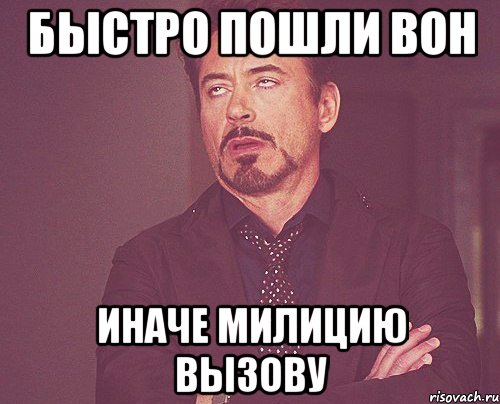 быстро пошли вон иначе милицию вызову, Мем твое выражение лица
