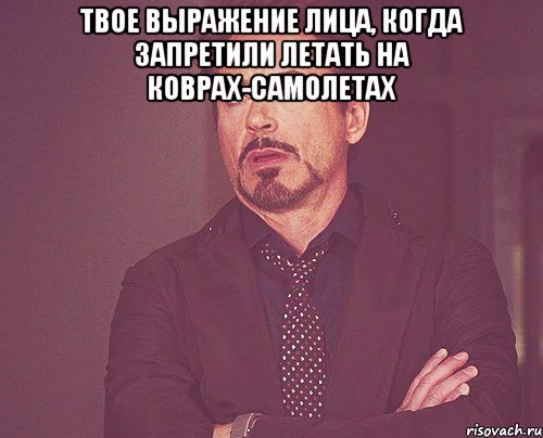 твое выражение лица, когда запретили летать на коврах-самолетах , Мем твое выражение лица