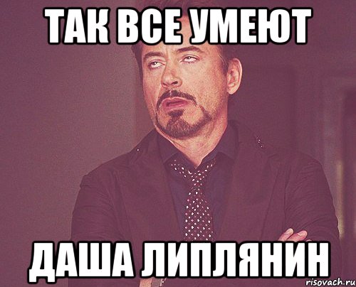 так все умеют даша липлянин, Мем твое выражение лица