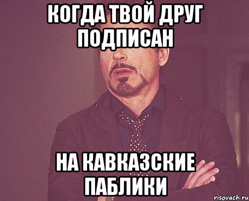 когда твой друг подписан на кавказские паблики, Мем твое выражение лица
