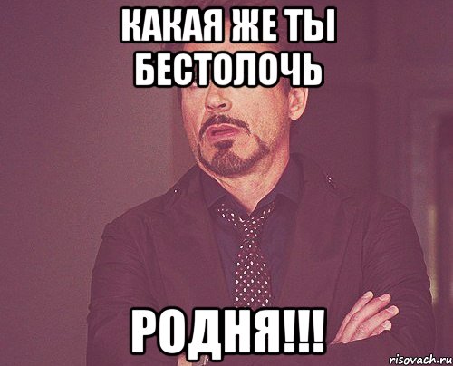 какая же ты бестолочь родня!!!, Мем твое выражение лица