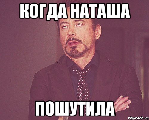 когда наташа пошутила, Мем твое выражение лица