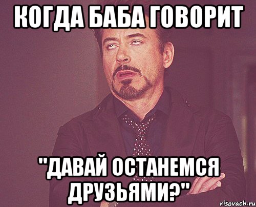 когда баба говорит "давай останемся друзьями?", Мем твое выражение лица