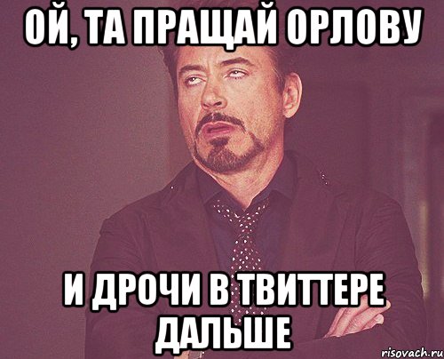 ой, та пращай орлову и дрочи в твиттере дальше, Мем твое выражение лица