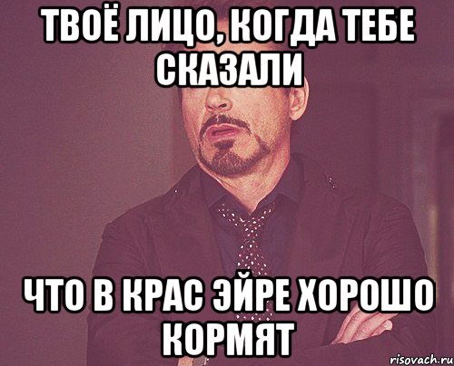 твоё лицо, когда тебе сказали что в крас эйре хорошо кормят, Мем твое выражение лица