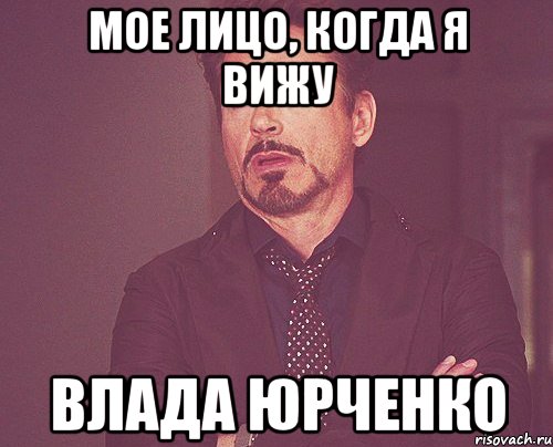 мое лицо, когда я вижу влада юрченко, Мем твое выражение лица