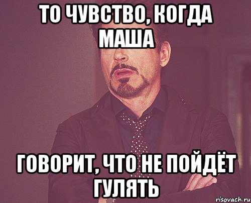 то чувство, когда маша говорит, что не пойдёт гулять, Мем твое выражение лица
