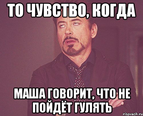 то чувство, когда маша говорит, что не пойдёт гулять, Мем твое выражение лица