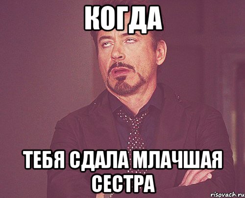 когда тебя сдала млачшая сестра, Мем твое выражение лица