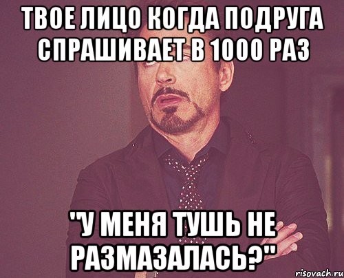 твое лицо когда подруга спрашивает в 1000 раз "у меня тушь не размазалась?", Мем твое выражение лица