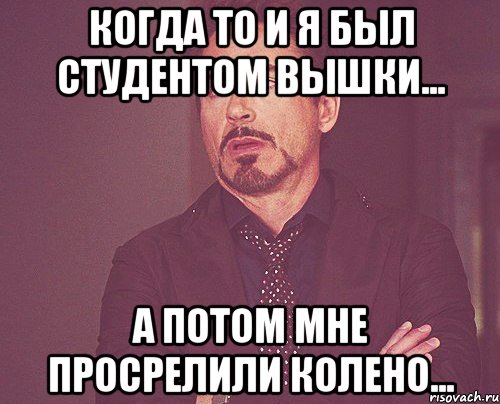 когда то и я был студентом вышки... а потом мне просрелили колено..., Мем твое выражение лица