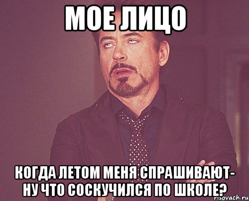 мое лицо когда летом меня спрашивают- ну что соскучился по школе?, Мем твое выражение лица