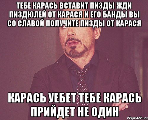 тебе карась вставит пизды жди пиздюлей от карася и его банды вы со славой получите пизды от карася карась уебет тебе карась прийдет не один, Мем твое выражение лица