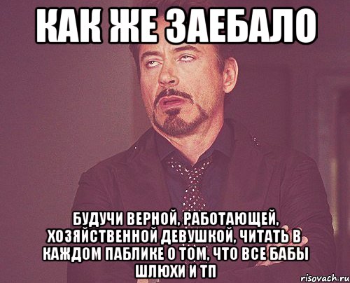 как же заебало будучи верной, работающей, хозяйственной девушкой, читать в каждом паблике о том, что все бабы шлюхи и тп, Мем твое выражение лица