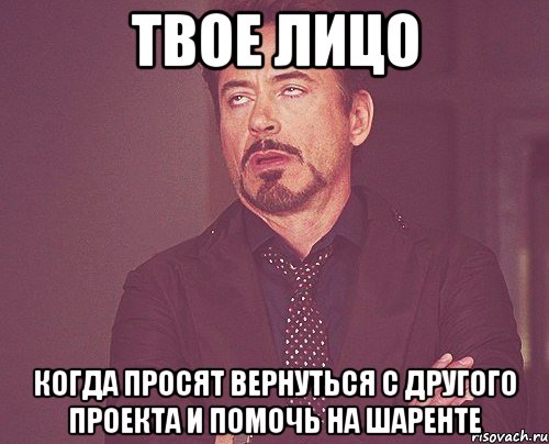 твое лицо когда просят вернуться с другого проекта и помочь на шаренте, Мем твое выражение лица