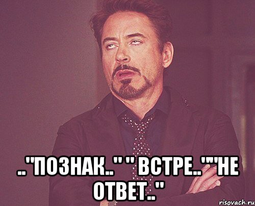  .."познак.." " встре..""не ответ..", Мем твое выражение лица