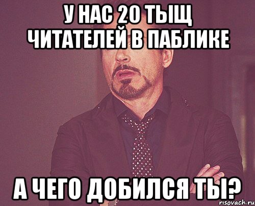 у нас 20 тыщ читателей в паблике а чего добился ты?, Мем твое выражение лица