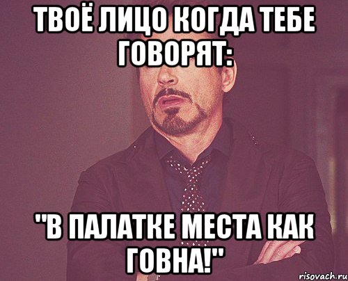 твоё лицо когда тебе говорят: "в палатке места как говна!", Мем твое выражение лица