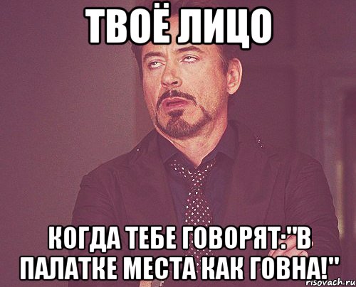 твоё лицо когда тебе говорят:"в палатке места как говна!", Мем твое выражение лица