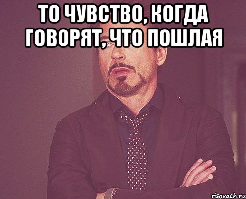 то чувство, когда говорят, что пошлая , Мем твое выражение лица