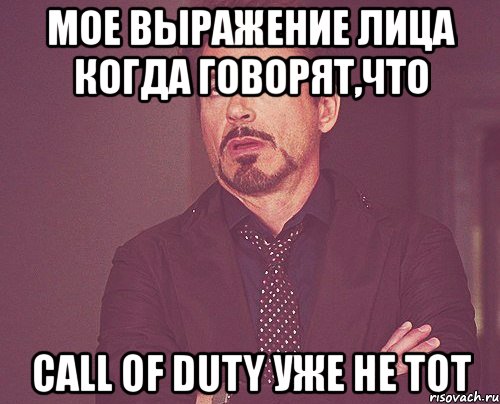 мое выражение лица когда говорят,что call of duty уже не тот, Мем твое выражение лица