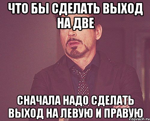 что бы сделать выход на две cначала надо сделать выход на левую и правую, Мем твое выражение лица