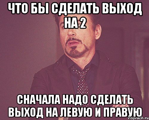 что бы сделать выход на 2 cначала надо сделать выход на левую и правую, Мем твое выражение лица