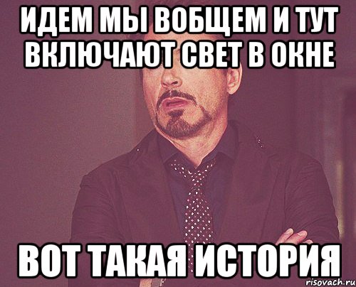 идем мы вобщем и тут включают свет в окне вот такая история, Мем твое выражение лица