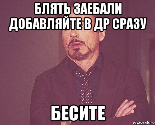 блять заебали добавляйте в др сразу бесите, Мем твое выражение лица