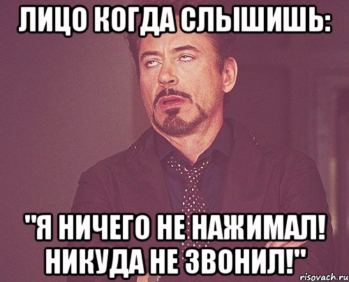 лицо когда слышишь: "я ничего не нажимал! никуда не звонил!", Мем твое выражение лица